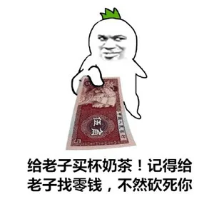 给老子买杯茶！记得给老子找零钱，不然砍死你
