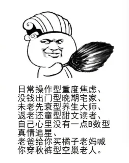 日常操作型重度焦虑、没钱出门型晚期宅家、未老先衰型养生大师、返老还童型甜文读者、自己心里没有一点B数型真情追星、老爸给你买橘子老妈喊你穿秋裤型空巢老人。