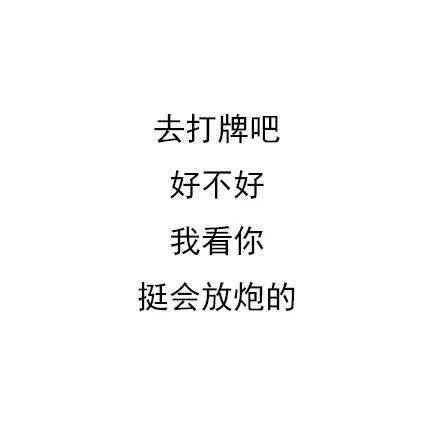 去打牌吧好不好我看你挺会放炮的（去打牌吧好不好我看你挺会放炮的）