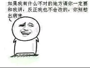 如果我有什么不对的地方请你一定要和我讲，反正我也不会改的，你别憋出病来