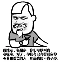 我姓老名祖宗，你们可以叫我老祖宗。对了，你们有没有看到自称爸爸和爸爸的人，那是我的不肖子孙。