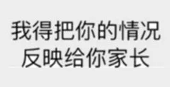 我得把你的情况反映给你家长（我得把你的情况反映给你家长）