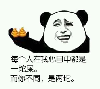 每个人在我心目中都是一坨屎，而你不同，是两坨（每个人在我心目中都是一坨屎，而你不同，是两坨）