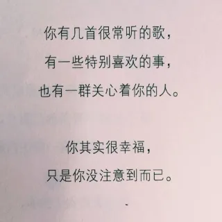 你有几首很常听的歌,有一些特别喜欢的事,也有一群关心着你的人。你其实很幸福,只是你没注意到而已。
