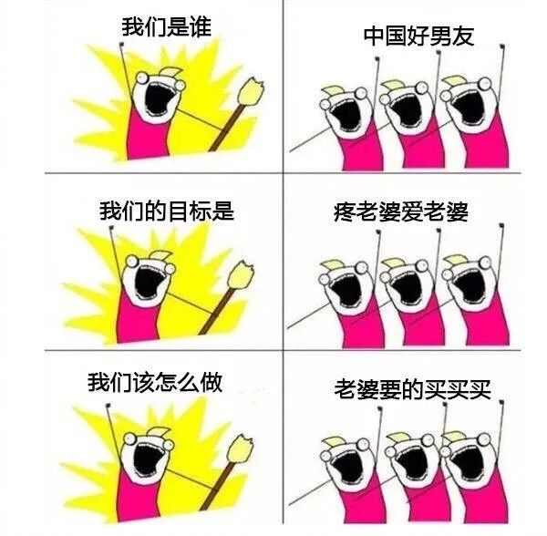 我们是谁？中国好男友！我们的目标是？疼老婆爱老婆！我们该怎么做？老婆要的买买买