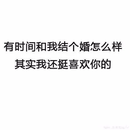 有时间一起和我结个婚怎么样，其实我还挺喜欢你的