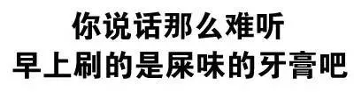 你说话那么难听，早上刷的是屎味的牙膏吧