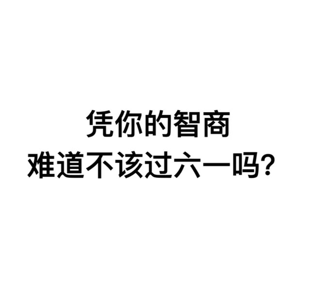 凭你的智商，难道不该过六一吗？（凭你的智商，难道不该过六一吗？）