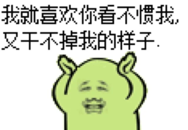 我就喜欢你看不惯我，又干不掉我的样子。（我就喜欢你看不惯我，又干不掉我的样子。）