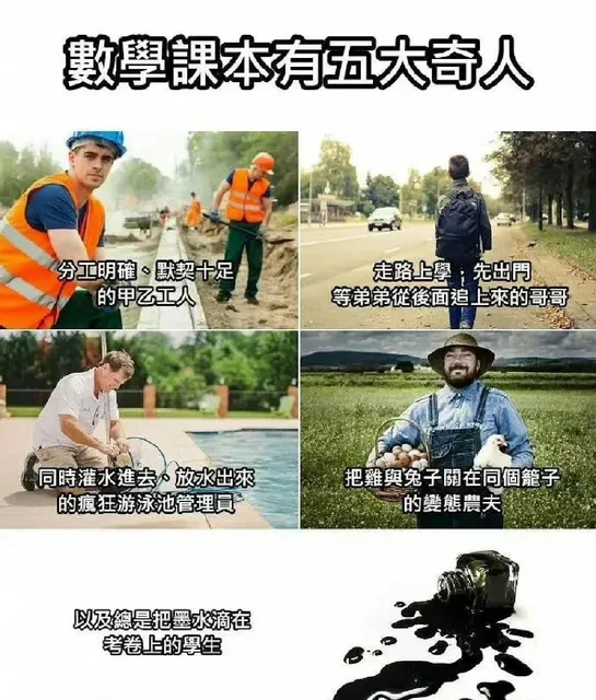 數學課本有五大奇人分工明確默契十足走路上學；先出門的甲乙工人等弟弟從後面追上來的哥哥同時灌水進去%放水出来把雞與兔子關在同個籠子的瘋狂游泳池管理具的變態農夫以及總是把墨水滴在考卷上的學生（數學課本有五大奇人分工明確默契十足走路上學；先出門的甲乙工人等弟弟從後面追上來的哥哥同時灌水進去%放水出来把雞與兔子關在同個籠子的瘋狂游泳池管理具的變態農夫以及總是把墨水滴在考卷上的學生）