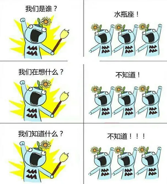 我们是谁?水瓶座!点产嘉我们在想什么?不知道!我们知道什么?不知道!!!