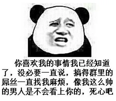 你喜欢我的事情我已经知道，没必要一直说，搞得群里的屌丝一直找我麻烦，像我这么帅的男人是不会看上你的，死心吧