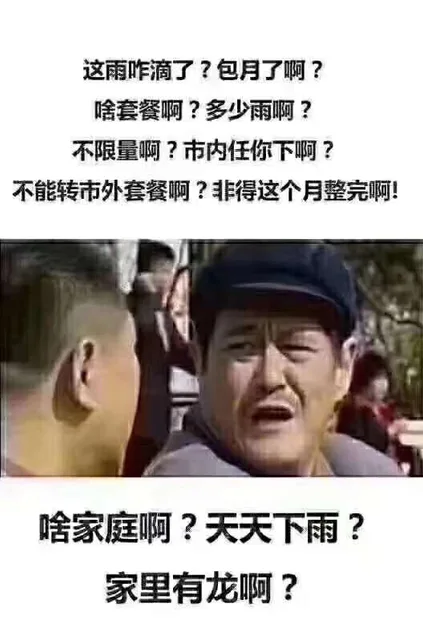 这雨咋滴了?包月了啊?啥套餐啊?多少雨啊?不限量啊?市内任你下啊?不能转市外套餐啊?非得这个月整完啊!啥家庭啊?天天下雨?家里有龙啊?