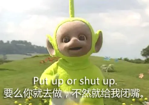 要么你就去做，不然就给我闭嘴（Put up or shut up）（要么你就去做，不然就给我闭嘴（Put up or shut up））