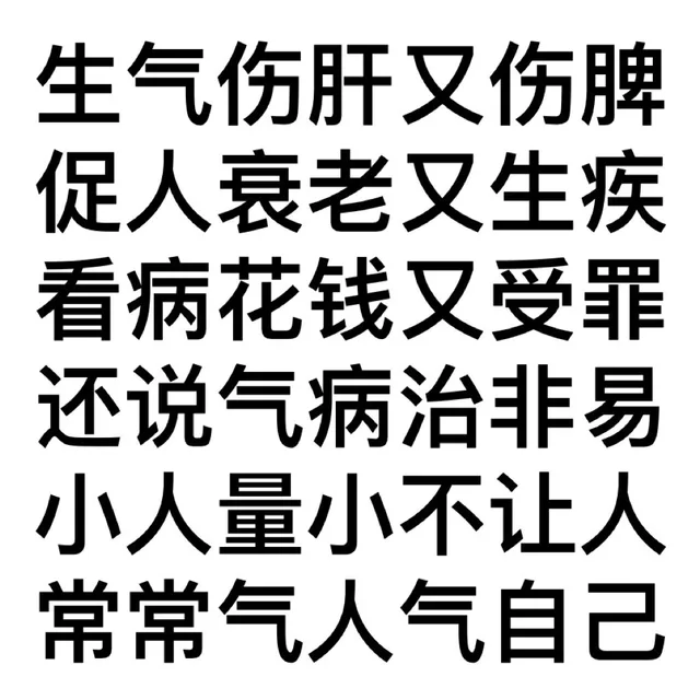 生气伤肝又伤脾促人衰老又生疾看病花钱又受罪还说气病治非易小人量小不让人常常气人气自己（生气伤肝又伤脾促人衰老又生疾看病花钱又受罪还说气病治非易小人量小不让人常常气人气自己）
