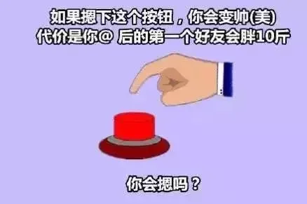 如果摁下这个按钮，你会变帅（美），代价是你@ 后的第一个好友会胖10斤，你会摁吗