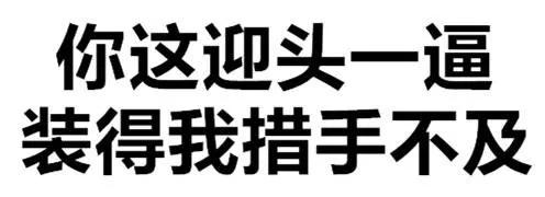你这迎头一逼，装得我措手不及（你这迎头一逼，装得我措手不及）