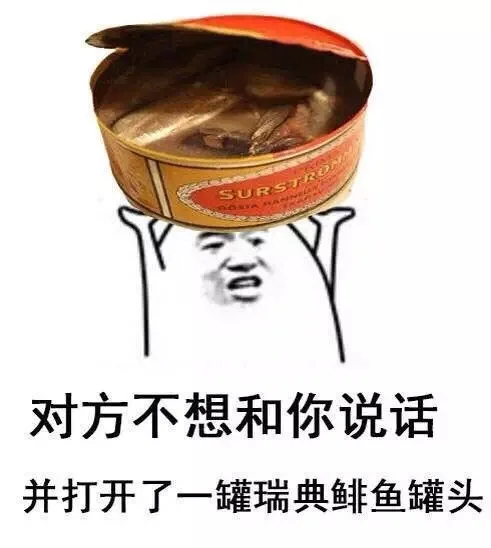 对方不想和你说话 并打开了一罐瑞典飞鱼罐头