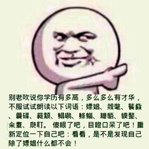 不服试试朗读以下词语：嫖娼、觌氅、餮鼗、曩磲、蕤颥、鳎鹕、鲦鲻、耱貊、貘鍪、籴耋、瓞耵。 傻眼了吧，目瞪口呆了吧！重新定位一下自己吧：看看，是不是发现自己除了嫖娼什么都不会！