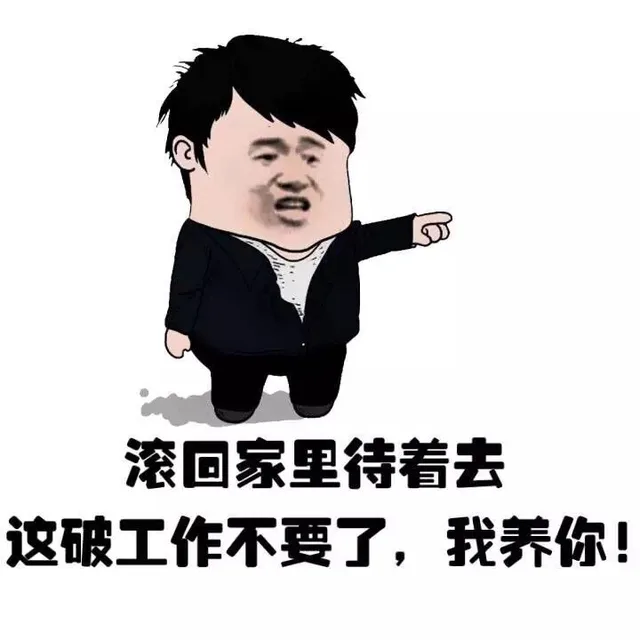 滚回家待着去，这破工作不要了，我养你！