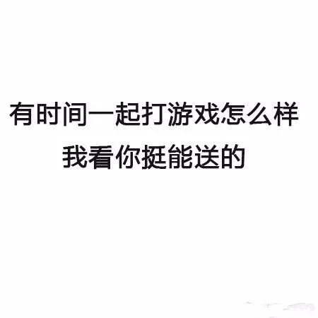 有时间一起打游戏怎么样，我看你挺能送的