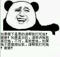 如果楼下是男的请帮我打死他！谢谢！如果是女的，请告诉我喜欢她，不对，是我爱他，如果她不愿意嫁给我，请帮我打死她，谢谢！