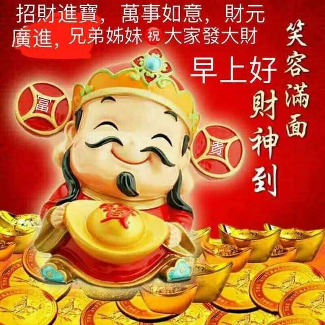 招財進寶,萬事如意,財元廣進,兄弟姊妹祝大家發大財笑早上好容財滿面到（招財進寶,萬事如意,財元廣進,兄弟姊妹祝大家發大財笑早上好容財滿面到）
