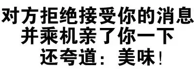 对方拒绝接受你的消息，并乘机亲了你一下，还夸道：美味！