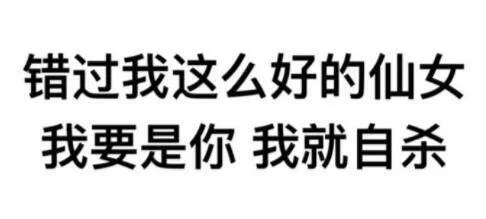 错过我这么好的仙女，我要是你，我就自杀