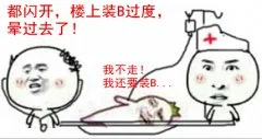 都闪开，楼上装B过度，晕过去了！我不走！我还要装B...（都闪开，楼上装B过度，晕过去了！我不走！我还要装B...）