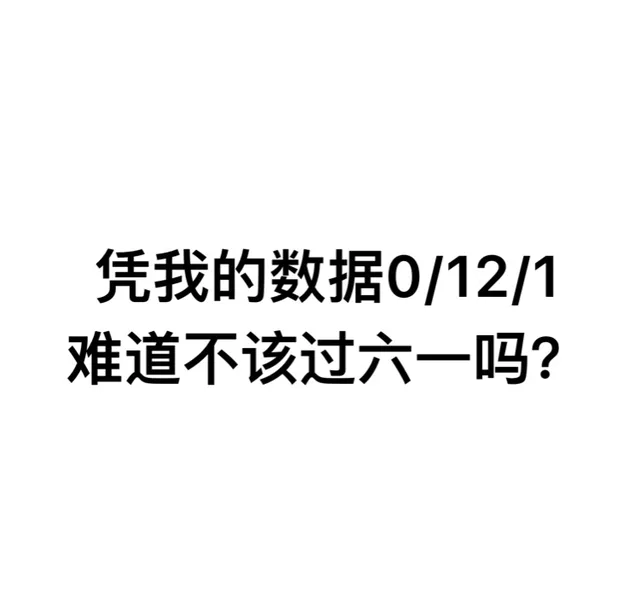 凭我的数据0/12/1，难道不该过六一吗？（凭我的数据0/12/1，难道不该过六一吗？）