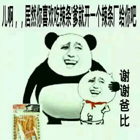 A：儿啊，居然你喜欢吃辣条，爹就开一个辣条厂给你吧。 B：谢谢爸比（A：儿啊，居然你喜欢吃辣条，爹就开一个辣条厂给你吧。 B：谢谢爸比）