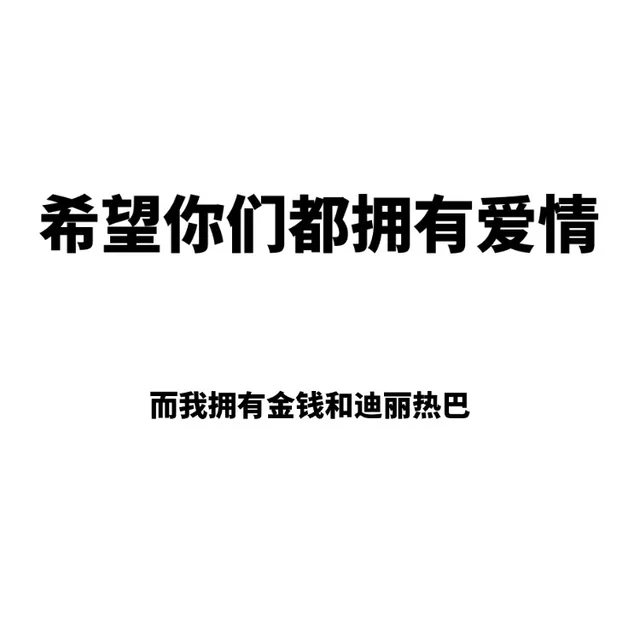 希望你们都拥有爱情，而我拥有金钱和迪丽热巴