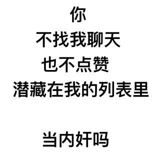 你也不找我聊天，也不点赞，潜藏在我的列表里当内奸吗