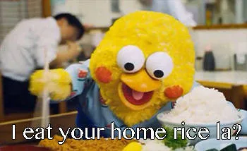 I eat your home rice la ?（I eat your home rice la ?）