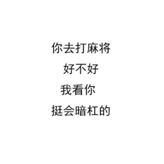 你去打麻将好不好我看你挺会暗杠的