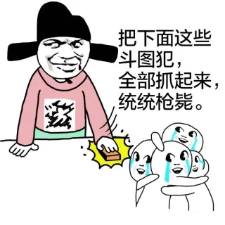 把下面这些斗图犯全部抓起来，统统枪毙。