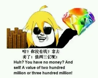 哈？你没有钱？拿去卖了，值两三亿呢！ （Huh? you have no money? And sell it, A value of two hundred million or three hundred million!）