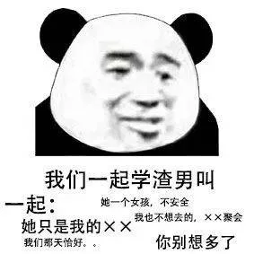 我们一起学渣男叫起:她一个女孩,不安全她只是我的x我也不想去的,××聚会我们那天恰好。。你别想多了