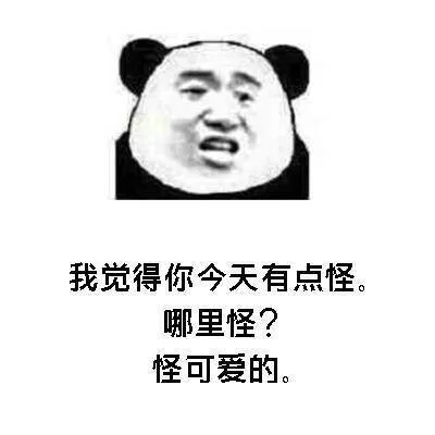 我觉得你今天有点怪。哪里怪?怪可爱的。