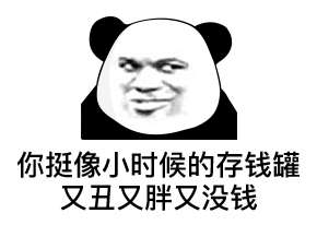你挺像小时候的存钱罐，又丑又胖又没钱