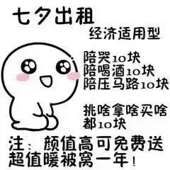 七夕出租经济适用型陪哭1o块801陪喝酒10块陪压马路10块挑啥拿啥买啥都1o块注:颜值高可免费送超值暖被窝一年!