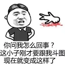 你问我怎么回事？这小子刚才要跟我斗图，现在就变成这样了