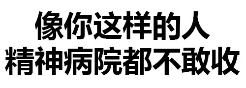 像你这样的人，精神病院都不敢丑（像你这样的人，精神病院都不敢丑）