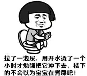 拉了一泡屎 用开水烫了一个小时才把它冲下去，楼下的不会以为宝宝在煮屎吧！