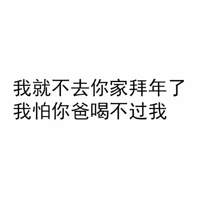 我就不去你家拜年了，我怕你爸喝不过我