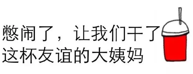 憋闹了，让我们干了这杯友谊的大姨妈