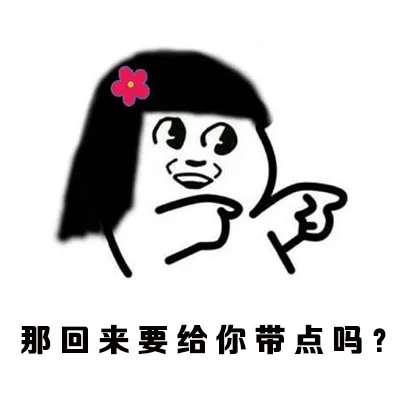 那回来要给你带点吗？（那回来要给你带点吗？）