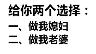 给你两个选择:一、做我媳妇二、做我老婆