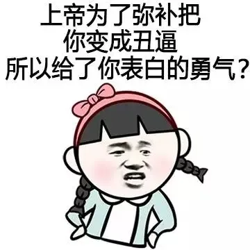 上帝为了弥补把你变成丑逼，所以给了你表白的勇气？